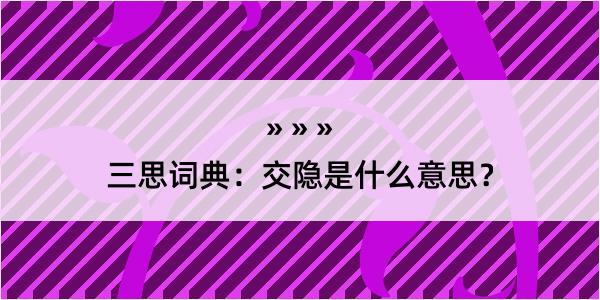 三思词典：交隐是什么意思？