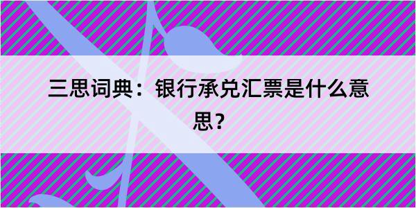 三思词典：银行承兑汇票是什么意思？