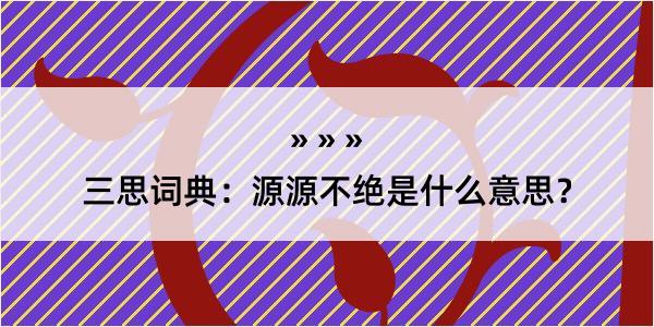 三思词典：源源不绝是什么意思？