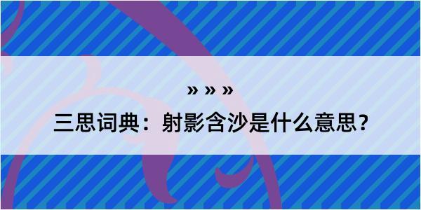 三思词典：射影含沙是什么意思？