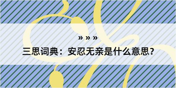 三思词典：安忍无亲是什么意思？