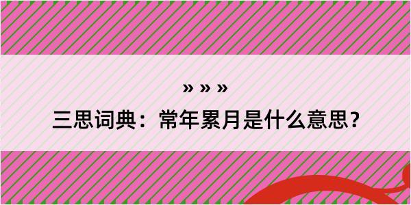 三思词典：常年累月是什么意思？