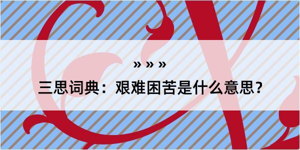 三思词典：艰难困苦是什么意思？