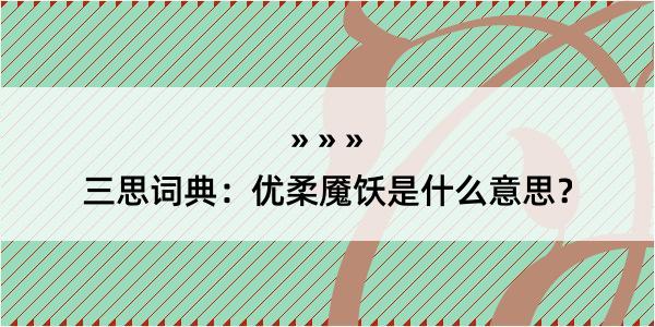 三思词典：优柔魇饫是什么意思？