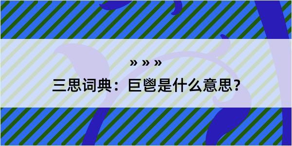 三思词典：巨鬯是什么意思？