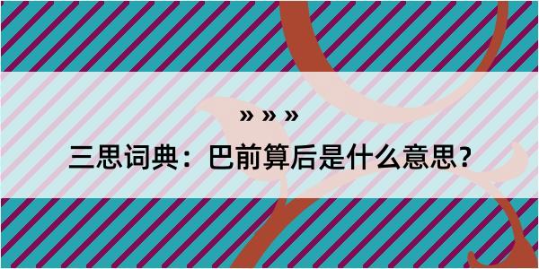 三思词典：巴前算后是什么意思？