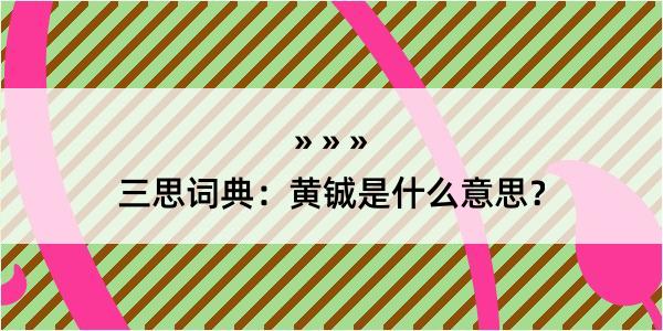 三思词典：黄铖是什么意思？