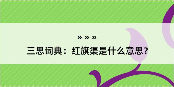 三思词典：红旗渠是什么意思？