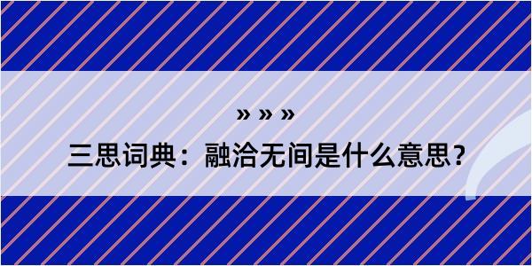 三思词典：融洽无间是什么意思？