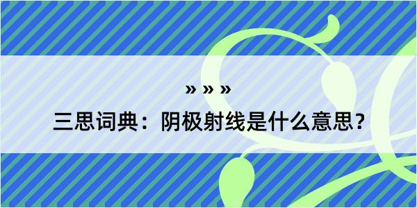 三思词典：阴极射线是什么意思？