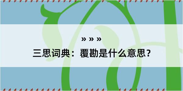 三思词典：覆勘是什么意思？