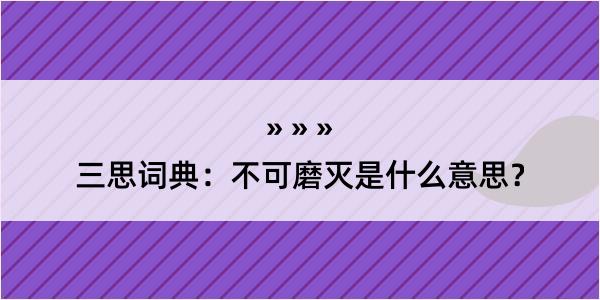 三思词典：不可磨灭是什么意思？