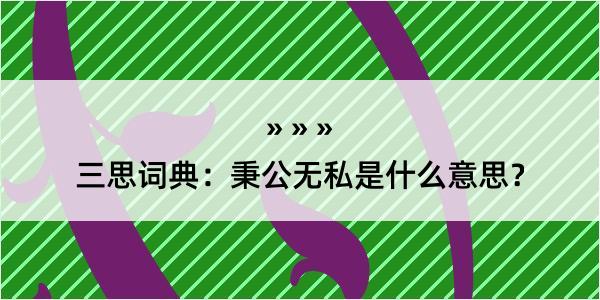 三思词典：秉公无私是什么意思？