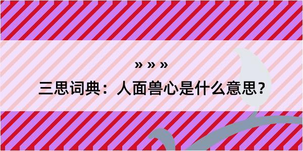 三思词典：人面兽心是什么意思？