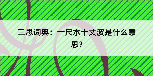 三思词典：一尺水十丈波是什么意思？