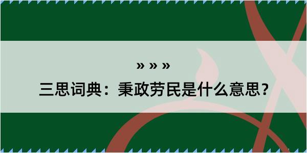 三思词典：秉政劳民是什么意思？