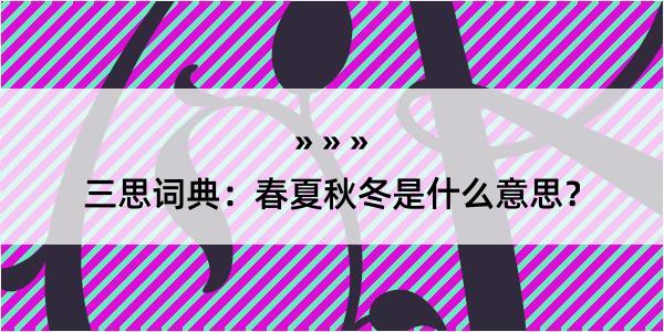 三思词典：春夏秋冬是什么意思？