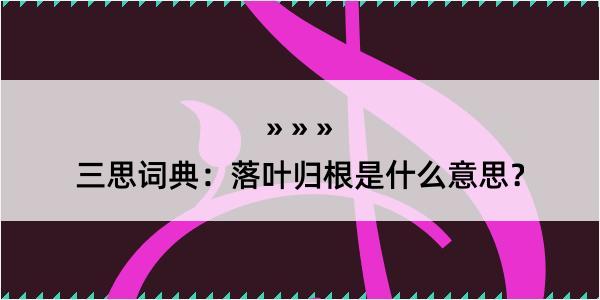 三思词典：落叶归根是什么意思？