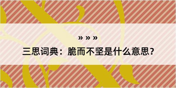 三思词典：脆而不坚是什么意思？