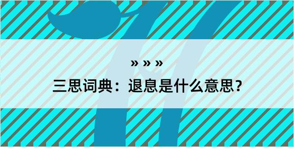 三思词典：退息是什么意思？