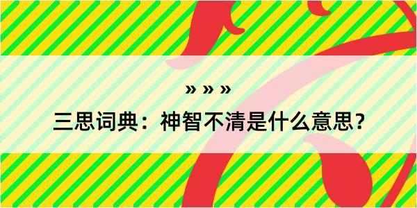 三思词典：神智不清是什么意思？