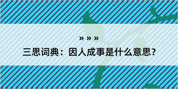 三思词典：因人成事是什么意思？