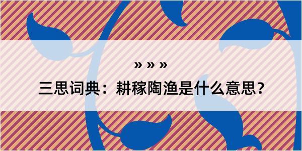 三思词典：耕稼陶渔是什么意思？