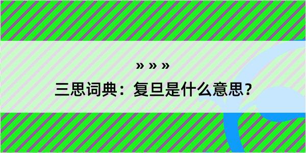 三思词典：复旦是什么意思？