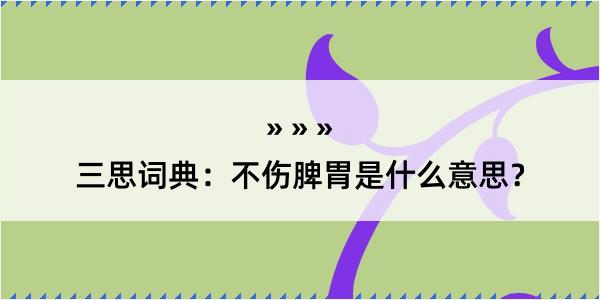 三思词典：不伤脾胃是什么意思？