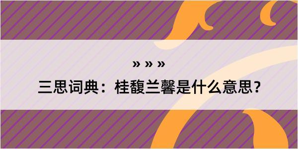 三思词典：桂馥兰馨是什么意思？