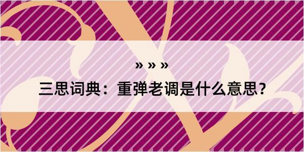 三思词典：重弹老调是什么意思？