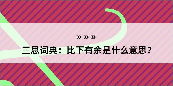 三思词典：比下有余是什么意思？