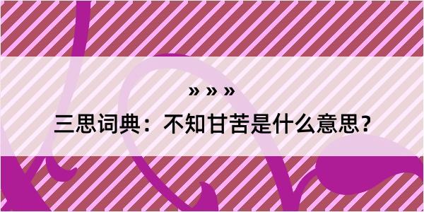 三思词典：不知甘苦是什么意思？