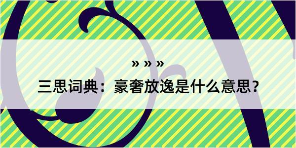 三思词典：豪奢放逸是什么意思？