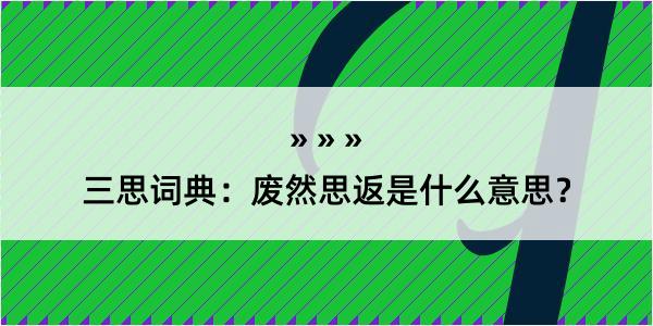 三思词典：废然思返是什么意思？