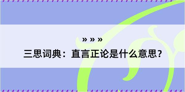 三思词典：直言正论是什么意思？