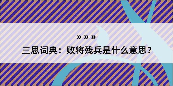 三思词典：败将残兵是什么意思？