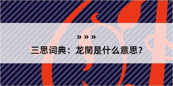 三思词典：龙闉是什么意思？