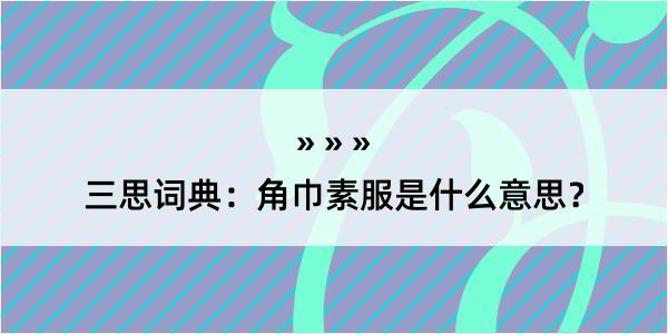 三思词典：角巾素服是什么意思？