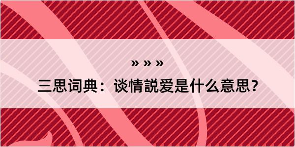 三思词典：谈情説爱是什么意思？