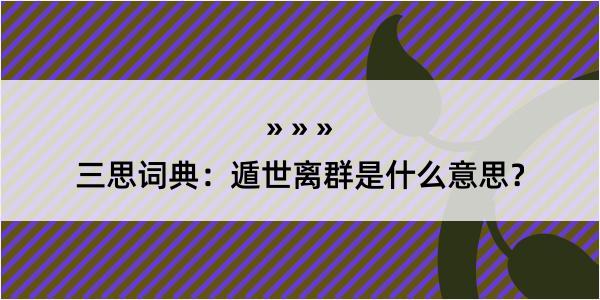 三思词典：遁世离群是什么意思？