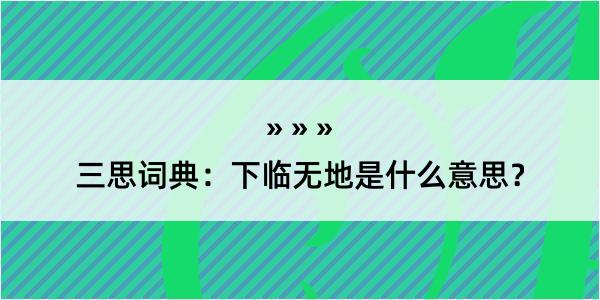 三思词典：下临无地是什么意思？