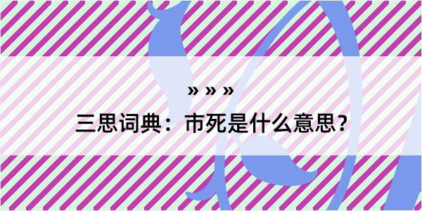 三思词典：市死是什么意思？