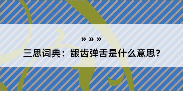 三思词典：龈齿弹舌是什么意思？