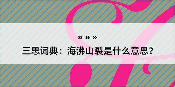 三思词典：海沸山裂是什么意思？