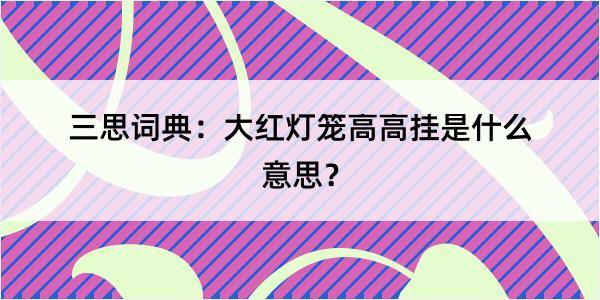 三思词典：大红灯笼高高挂是什么意思？