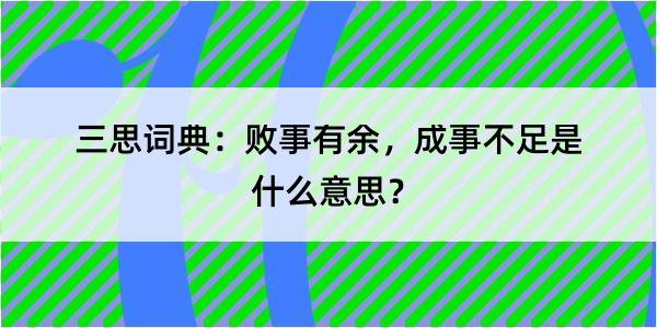 三思词典：败事有余，成事不足是什么意思？