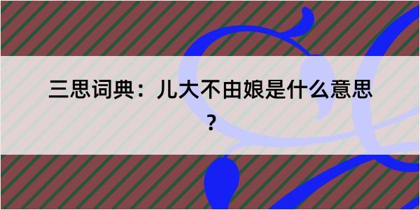 三思词典：儿大不由娘是什么意思？