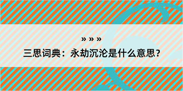 三思词典：永劫沉沦是什么意思？