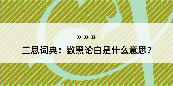 三思词典：数黑论白是什么意思？